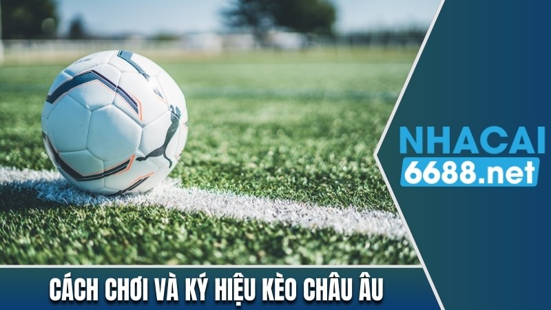 Cách chơi và ký hiệu kèo châu Âu