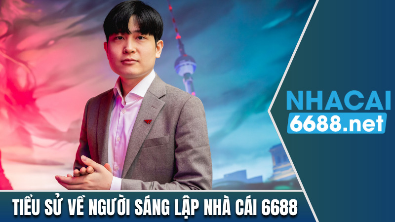 Tiểu sử về người sáng lập nhà cái 6688