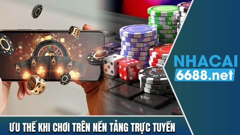 Ưu thế nổi bật khi chơi trên nền tảng trực tuyến